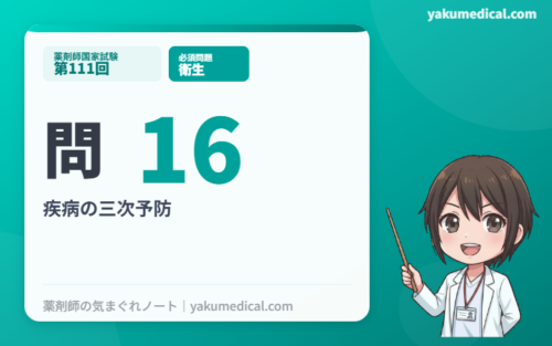 第111回薬剤師国家試験】問16 疾病の三次予防 解説 | 薬剤師の気まぐれ
