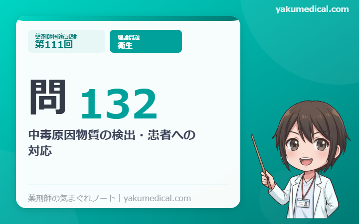 第111回薬剤師国家試験】問132 中毒原因物質の検出・患者への対応 解説