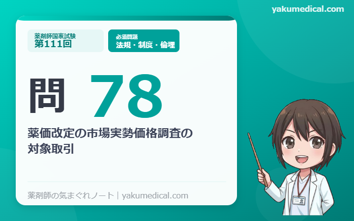 【裁断済】ぎゅっと要点コース 第111回薬剤師国家試験 第111回薬剤師国家試験】問78 薬価改定の市場実勢価格調査の対象取引